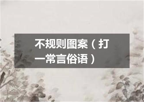 不规则图案（打一常言俗语）