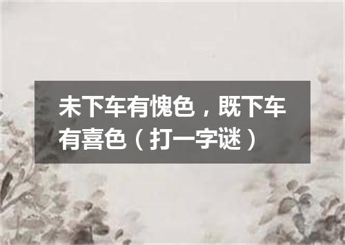 未下车有愧色，既下车有喜色（打一字谜）