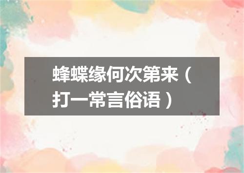 蜂蝶缘何次第来（打一常言俗语）
