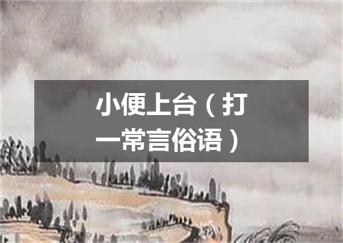 小便上台（打一常言俗语）