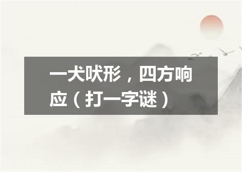 一犬吠形，四方响应（打一字谜）