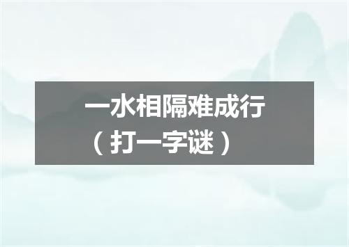 一水相隔难成行（打一字谜）