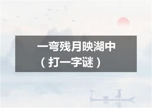 一弯残月映湖中（打一字谜）