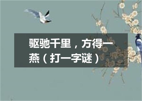 驱驰千里，方得一燕（打一字谜）