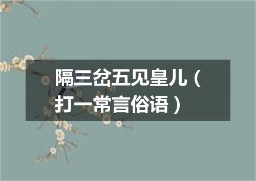 隔三岔五见皇儿（打一常言俗语）