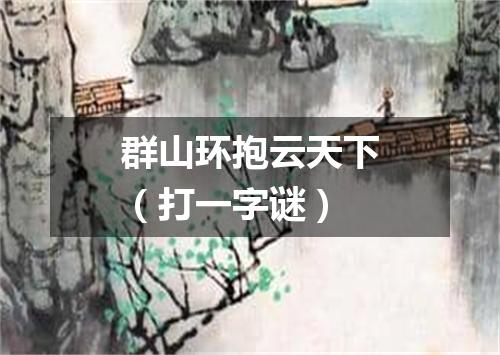 群山环抱云天下（打一字谜）