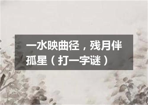 一水映曲径，残月伴孤星（打一字谜）