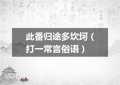 此番归途多坎坷（打一常言俗语）