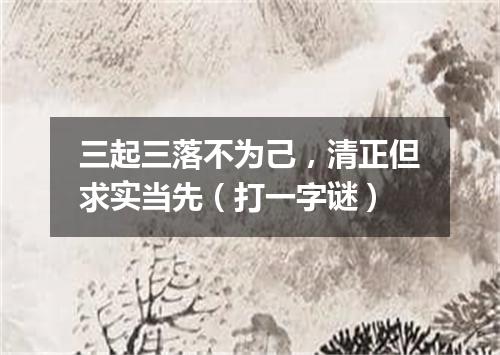 三起三落不为己，清正但求实当先（打一字谜）