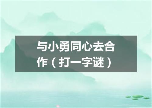 与小勇同心去合作（打一字谜）