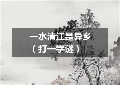 一水清江是异乡（打一字谜）