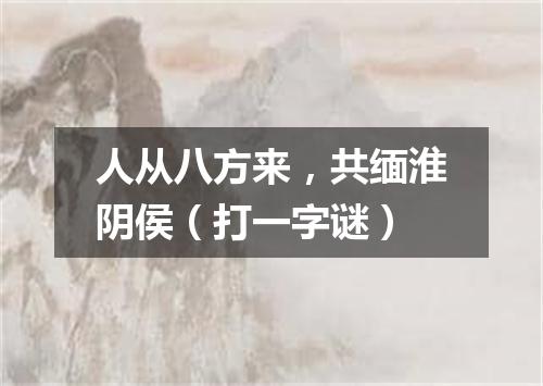 人从八方来，共缅淮阴侯（打一字谜）