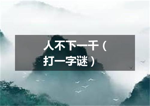 人不下一千（打一字谜）