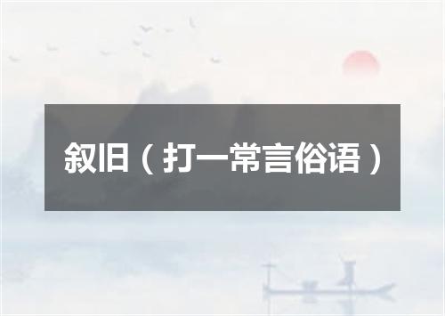 叙旧（打一常言俗语）