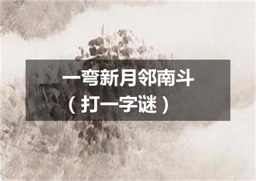 一弯新月邻南斗（打一字谜）