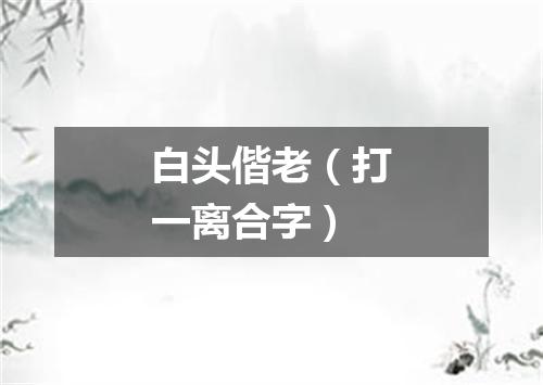 白头偕老（打一离合字）