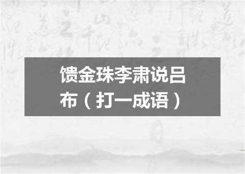 馈金珠李肃说吕布（打一成语）