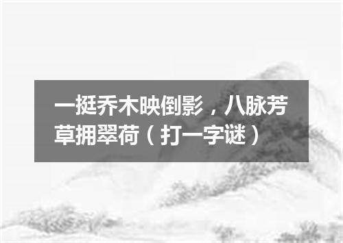 一挺乔木映倒影，八脉芳草拥翠荷（打一字谜）