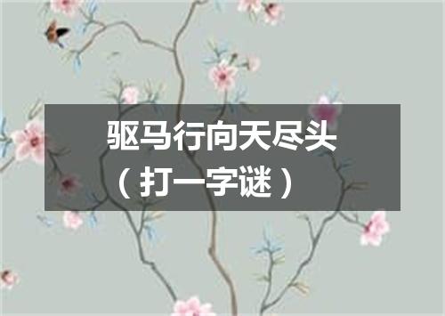 驱马行向天尽头（打一字谜）