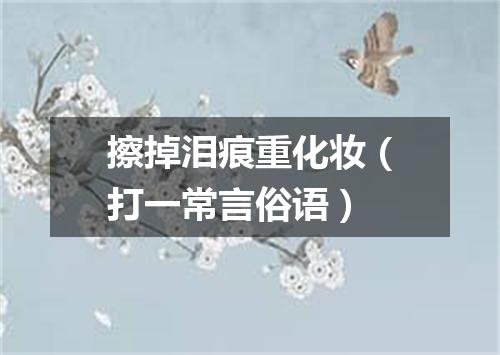 擦掉泪痕重化妆（打一常言俗语）