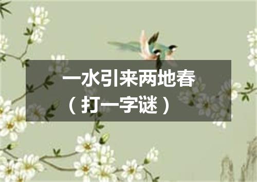 一水引来两地春（打一字谜）