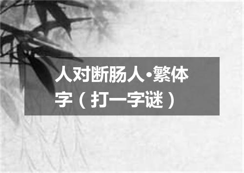 人对断肠人·繁体字（打一字谜）