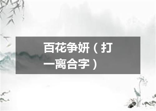 百花争妍（打一离合字）