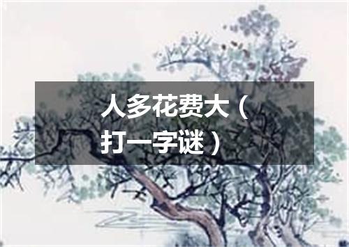 人多花费大（打一字谜）