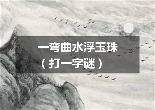 一弯曲水浮玉珠（打一字谜）