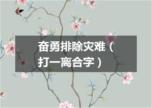 奋勇排除灾难（打一离合字）