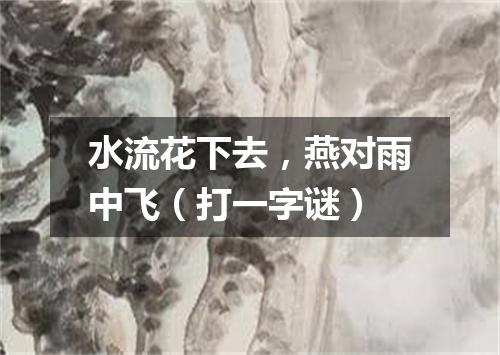 水流花下去，燕对雨中飞（打一字谜）