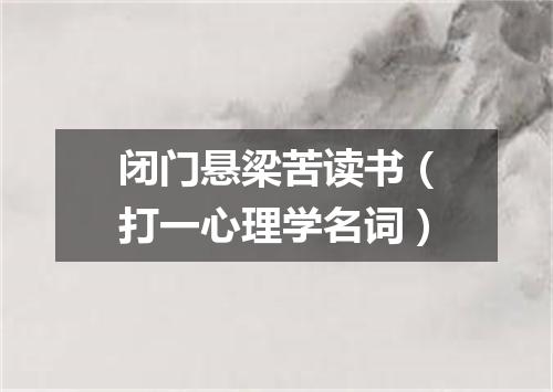 闭门悬梁苦读书（打一心理学名词）