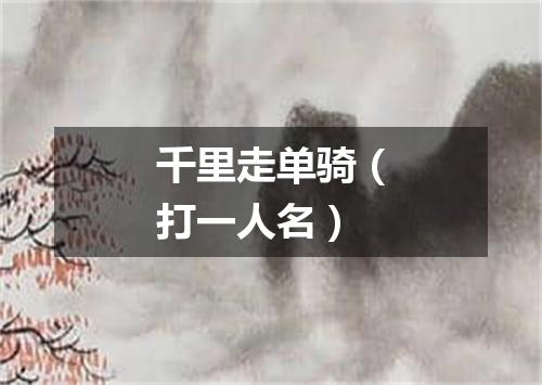 千里走单骑（打一人名）