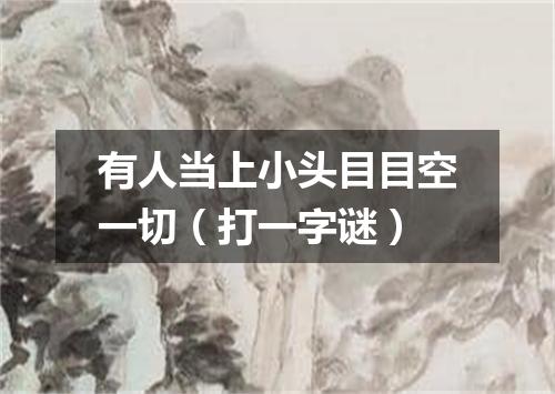有人当上小头目目空一切（打一字谜）