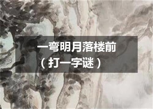 一弯明月落楼前（打一字谜）