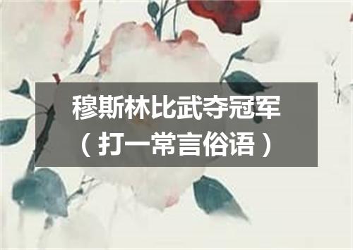 穆斯林比武夺冠军（打一常言俗语）