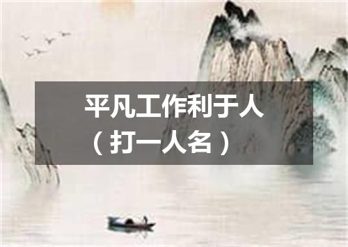 平凡工作利于人（打一人名）