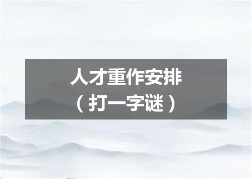 人才重作安排（打一字谜）