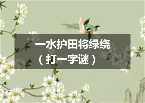 一水护田将绿绕（打一字谜）