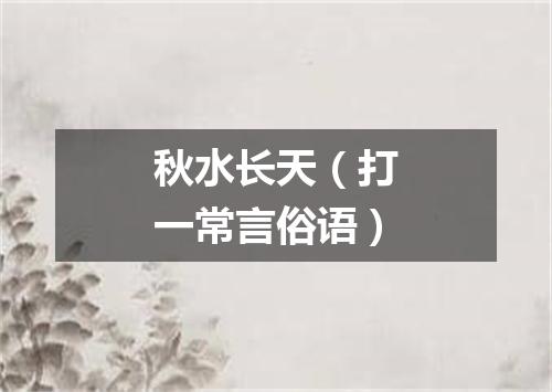 秋水长天（打一常言俗语）