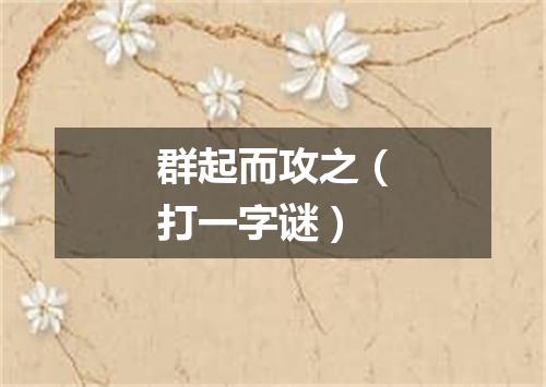 群起而攻之（打一字谜）