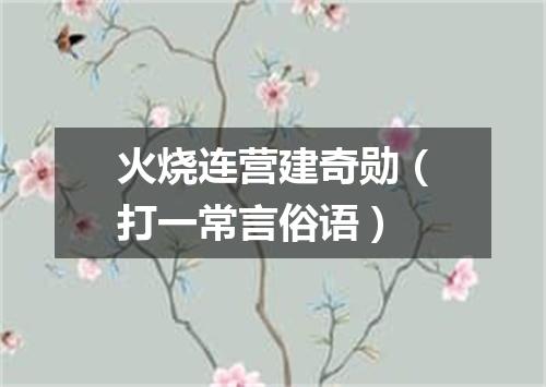 火烧连营建奇勋（打一常言俗语）