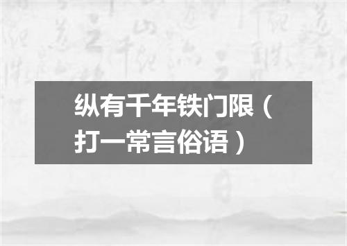 纵有千年铁门限（打一常言俗语）