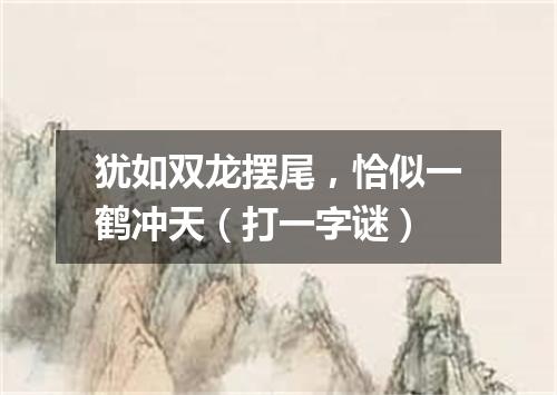 犹如双龙摆尾，恰似一鹤冲天（打一字谜）