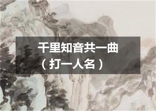 千里知音共一曲（打一人名）