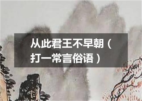 从此君王不早朝（打一常言俗语）