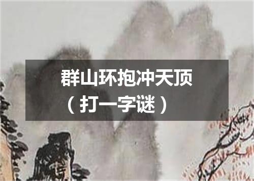 群山环抱冲天顶（打一字谜）