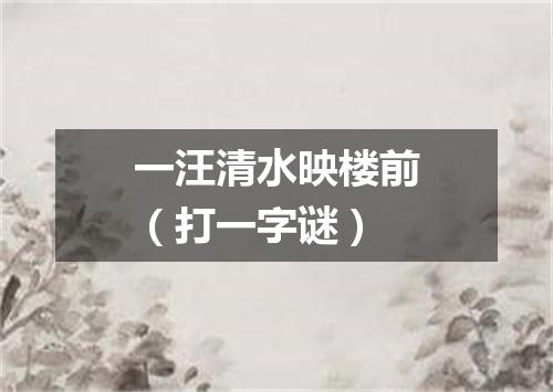 一汪清水映楼前（打一字谜）
