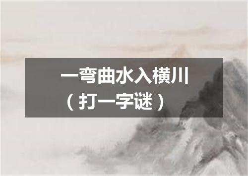 一弯曲水入横川（打一字谜）