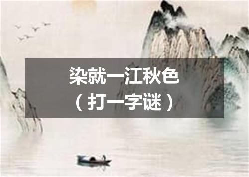 染就一江秋色（打一字谜）